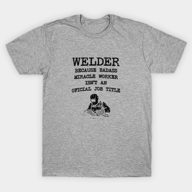 Welder Because Miracle Worker Isn't An Official Job Title - Funny Welding T-Shirt by stressedrodent